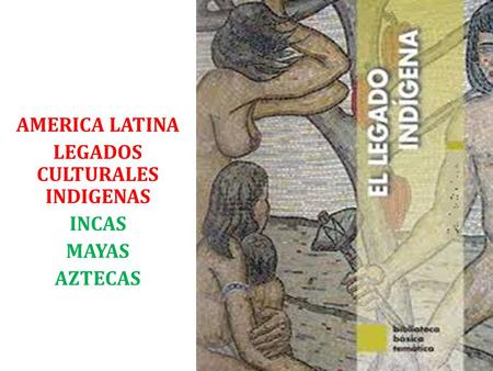 AMERICA LATINA LEGADOS CULTURALES INDIGENAS INCAS MAYAS AZTECAS