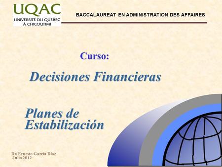 BACCALAUREAT EN ADMINISTRATION DES AFFAIRES Dr. Ernesto García Díaz Julio 2012 Decisiones Financieras Curso: Planes de Estabilización.