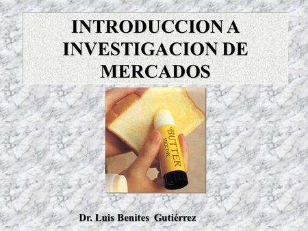 INTRODUCCION A INVESTIGACION DE MERCADOS Dr. Luis Benites Gutiérrez