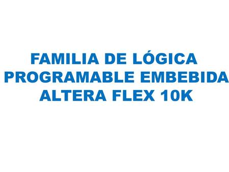 FAMILIA DE LÓGICA PROGRAMABLE EMBEBIDA ALTERA FLEX 10K.