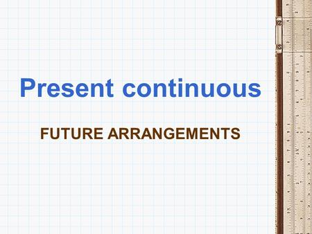 Present continuous FUTURE ARRANGEMENTS.