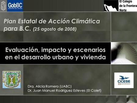 Evaluación, impacto y escenarios en el desarrollo urbano y vivienda Dra. Alicia Romero (UABC) Dr. Juan Manuel Rodríguez Esteves (El Colef) Plan Estatal.