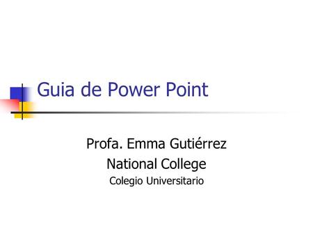 Guia de Power Point Profa. Emma Gutiérrez National College Colegio Universitario.