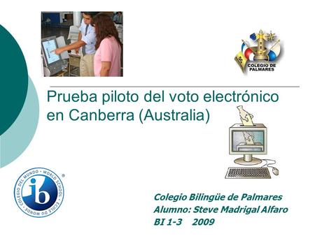 Prueba piloto del voto electrónico en Canberra (Australia) Colegio Bilingüe de Palmares Alumno: Steve Madrigal Alfaro BI 1-3 2009.