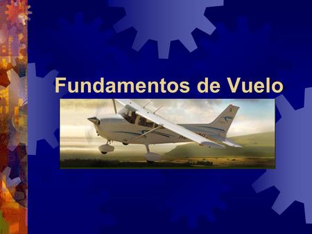 Fundamentos de Vuelo This presentation as I go through it today may seem somewhat disjointed so let me explain what’s going on. I’ve posted this presentation.
