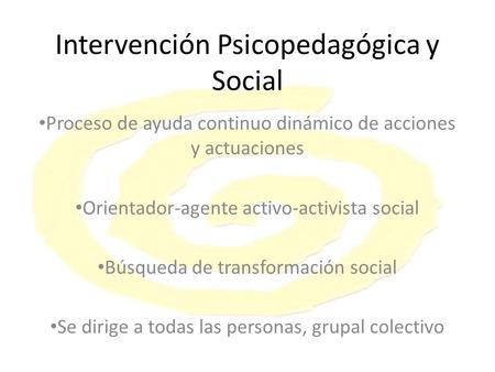 Intervención Psicopedagógica y Social Proceso de ayuda continuo dinámico de acciones y actuaciones Orientador-agente activo-activista social Búsqueda de.