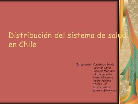 Distribución del sistema de salud en Chile Integrantes: Constanza Barría Cristian Cayul Daniela Monsalve Nicole Morales Natalia Navarro Pedro Poblete Yoselin.