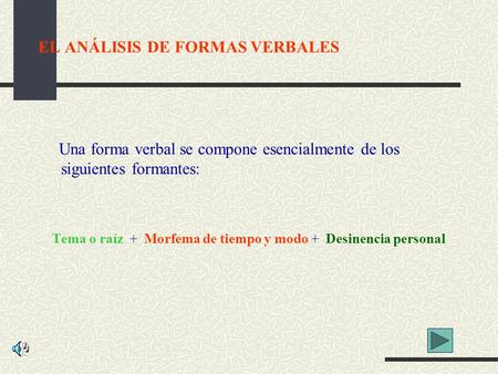 EL ANÁLISIS DE FORMAS VERBALES Una forma verbal se compone esencialmente de los siguientes formantes: Tema o raíz + Morfema de tiempo y modo + Desinencia.