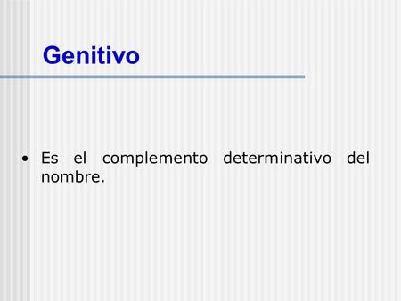Genitivo Es el complemento determinativo del nombre.
