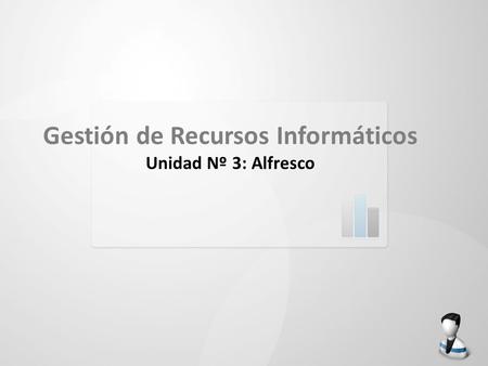 Gestión de Recursos Informáticos Unidad Nº 3: Alfresco.