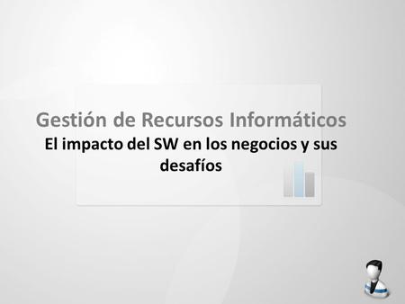 Gestión de Recursos Informáticos El impacto del SW en los negocios y sus desafíos.