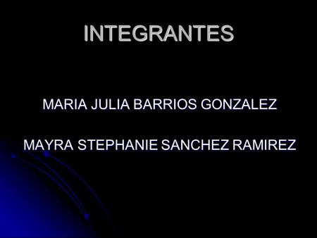 INTEGRANTES MARIA JULIA BARRIOS GONZALEZ MAYRA STEPHANIE SANCHEZ RAMIREZ.