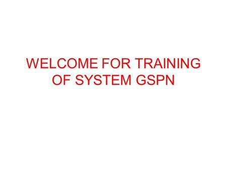 WELCOME FOR TRAINING OF SYSTEM GSPN