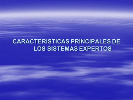 CARACTERISTICAS PRINCIPALES DE LOS SISTEMAS EXPERTOS