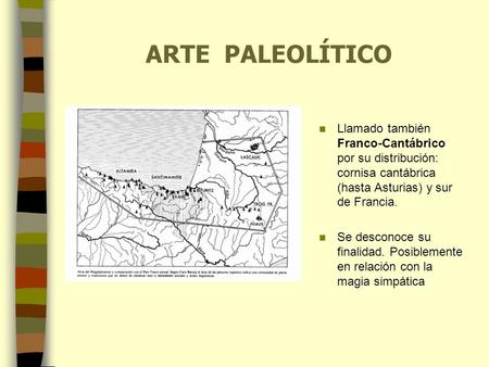 ARTE PALEOLÍTICO Llamado también Franco-Cantábrico por su distribución: cornisa cantábrica (hasta Asturias) y sur de Francia. Se desconoce su finalidad.