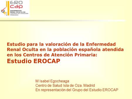 Estudio para la valoración de la Enfermedad Renal Oculta en la población española atendida en los Centros de Atención Primaria: Estudio EROCAP M Isabel.