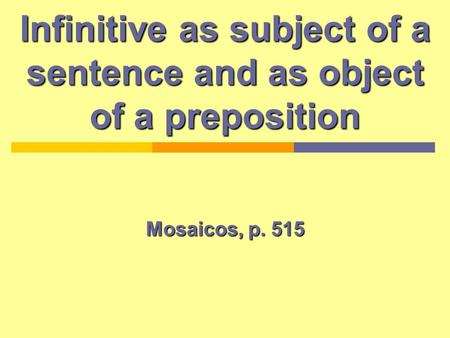 Infinitive as subject of a sentence and as object of a preposition Mosaicos, p. 515.