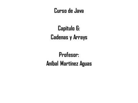 Curso de Java Capitulo 6: Cadenas y Arrays Profesor: