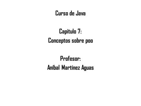 Curso de Java Capitulo 7: Conceptos sobre poo Profesor: