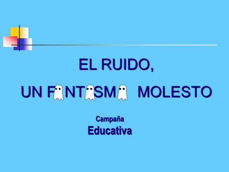 EL RUIDO, UN F NT SM MOLESTO Campaña Educativa.