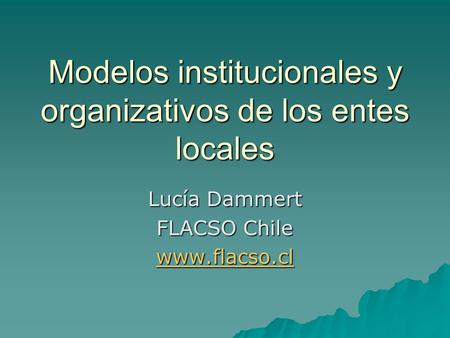Modelos institucionales y organizativos de los entes locales Lucía Dammert FLACSO Chile www.flacso.cl.