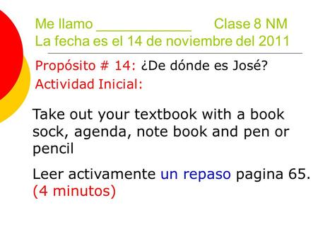 Me llamo ____________ Clase 8 NM La fecha es el 14 de noviembre del 2011 Propósito # 14: ¿De dónde es José? Actividad Inicial: Take out your textbook with.