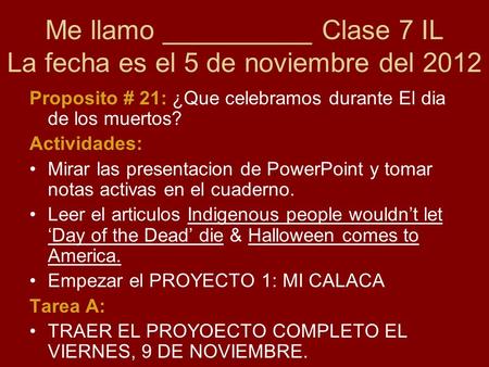 Me llamo __________ Clase 7 IL La fecha es el 5 de noviembre del 2012 Proposito # 21: ¿Que celebramos durante El dia de los muertos? Actividades: Mirar.