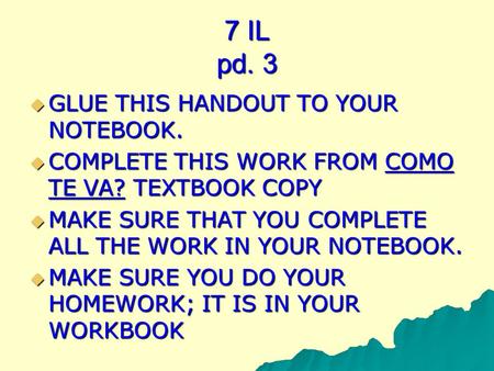 7 IL pd. 3 GLUE THIS HANDOUT TO YOUR NOTEBOOK. GLUE THIS HANDOUT TO YOUR NOTEBOOK. COMPLETE THIS WORK FROM COMO TE VA? TEXTBOOK COPY COMPLETE THIS WORK.