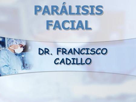 PARÁLISIS FACIAL DR. FRANCISCO CADILLO.