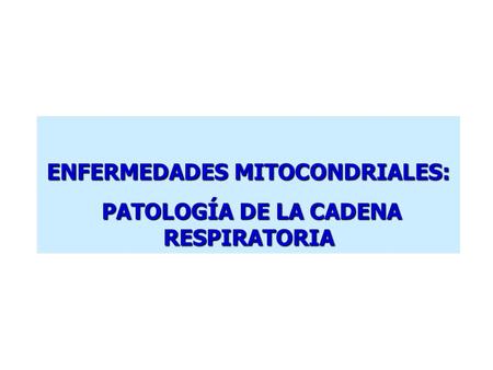 ENFERMEDADES MITOCONDRIALES: PATOLOGÍA DE LA CADENA RESPIRATORIA