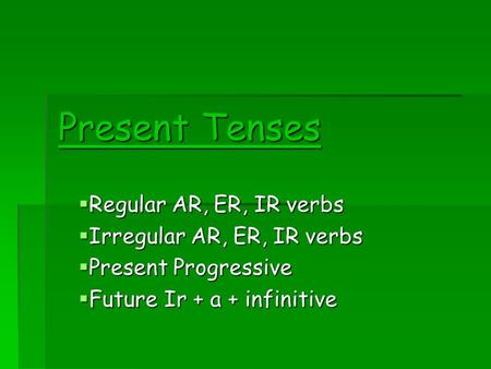 Present Tenses Regular AR, ER, IR verbs Regular AR, ER, IR verbs Irregular AR, ER, IR verbs Irregular AR, ER, IR verbs Present Progressive Present Progressive.