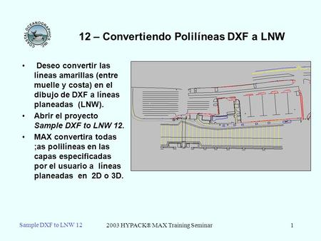 2003 HYPACK® MAX Training Seminar1 Sample DXF to LNW 12 12 – Convertiendo Polilíneas DXF a LNW Deseo convertir las líneas amarillas (entre muelle y costa)