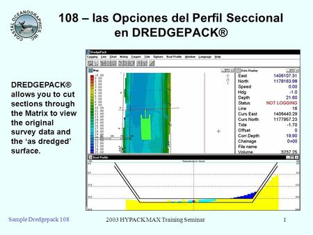 2003 HYPACK MAX Training Seminar1 Sample Dredgepack 108 108 – las Opciones del Perfil Seccional en DREDGEPACK® DREDGEPACK® allows you to cut sections through.
