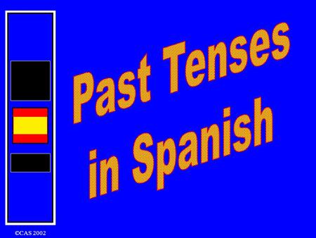Past Tenses in Spanish ©CAS 2002.