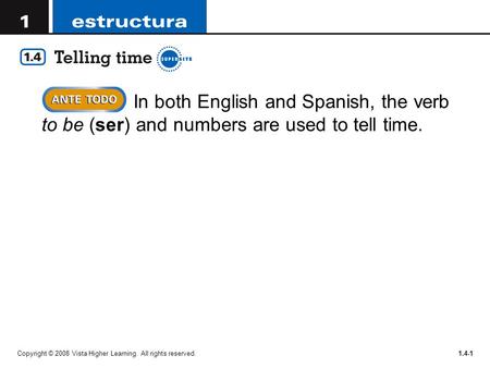 In both English and Spanish, the verb to be (ser) and numbers are used to tell time. Copyright © 2008 Vista Higher Learning. All rights reserved.