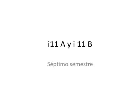 I11 A y i 11 B Séptimo semestre.