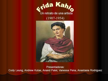 (1907-1954) Un retrato de una artista Presentadoras: Cody Leung, Andrew Kutas, Anand Patel, Vanessa Pena, Anastasia Rodriguez.