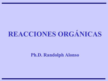 REACCIONES ORGÁNICAS Ph.D. Randolph Alonso.