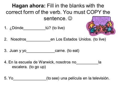 Hagan ahora: Fill in the blanks with the correct form of the verb. You must COPY the sentence. 1. ¿Dónde__________tú? (to live) 2. Nosotros___________en.