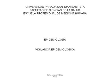 UNIVERSIDAD PRIVADA SAN JUAN BAUTISTA FACULTAD DE CIENCIAS DE LA SALUD ESCUELA PROFESIONAL DE MEDICINA HUMANA EPIDEMIOLOGIA VIGILANCIA EPIDEMIOLOGICA.