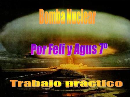 Bomba Nuclear Por Feli y Agus 7º Trabajo práctico.