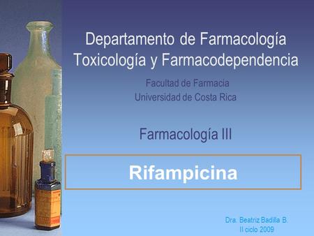 Departamento de Farmacología Toxicología y Farmacodependencia Facultad de Farmacia Universidad de Costa Rica Farmacología III Rifampicina Dra. Beatriz.