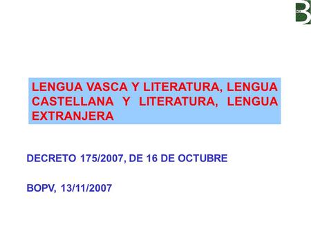 LENGUA VASCA Y LITERATURA, LENGUA CASTELLANA Y LITERATURA, LENGUA EXTRANJERA DECRETO 175/2007, DE 16 DE OCTUBRE BOPV, 13/11/2007.