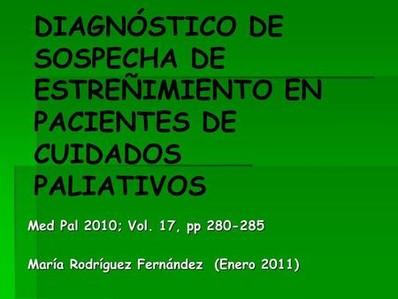 DIAGNÓSTICO DE SOSPECHA DE ESTREÑIMIENTO EN PACIENTES DE CUIDADOS PALIATIVOS Med Pal 2010; Vol. 17, pp 280-285 María Rodríguez Fernández (Enero 2011)