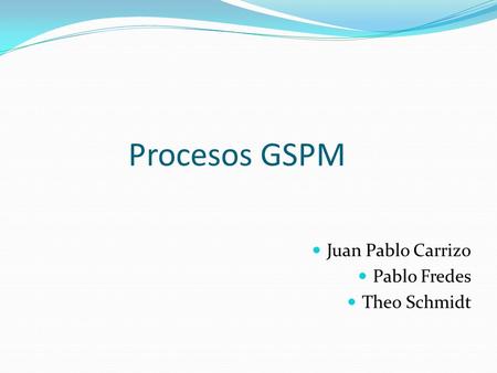 Procesos GSPM Juan Pablo Carrizo Pablo Fredes Theo Schmidt.