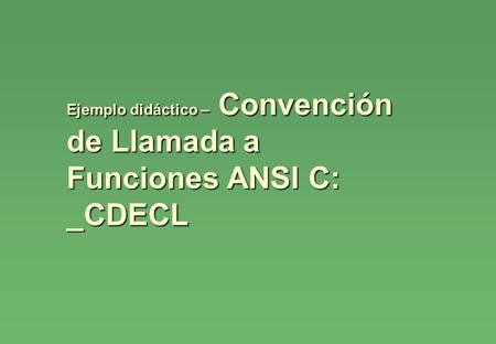 Ejemplo didáctico – Convención de Llamada a Funciones ANSI C: _CDECL.