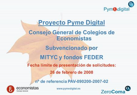 Www.pymedigital.es Proyecto Pyme Digital Consejo General de Colegios de Economistas Subvencionado por MITYC y fondos FEDER Fecha límite de presentación.