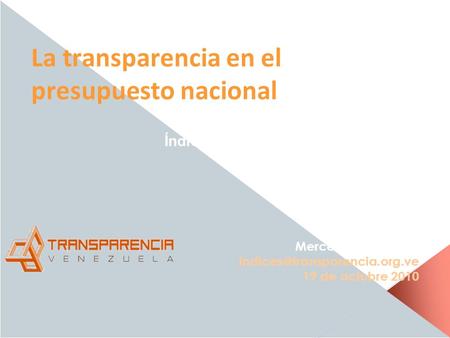 La transparencia en el presupuesto nacional Resultados Índice de Presupuesto Abierto 2010 Mercedes De Freitas 19 de octubre.