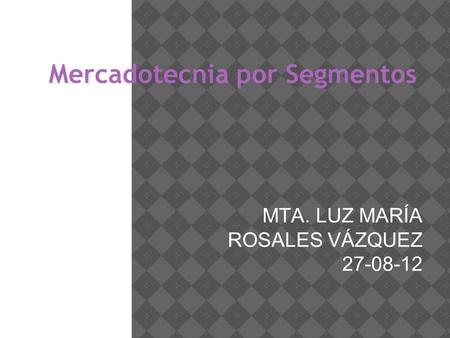 Mercadotecnia por Segmentos MTA. LUZ MARÍA ROSALES VÁZQUEZ 27-08-12.