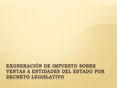 Introduccion: Las Entidades Del Estado, se exoneran en base a Decretos Legislativos aprobados por el Soberano Congreso Nacional, mediante los cuales se.